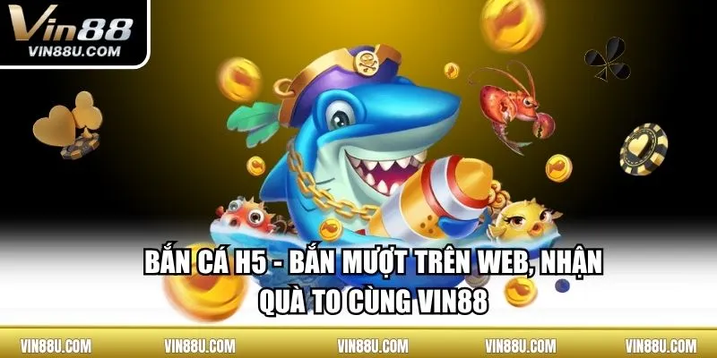 Bắn Cá H5 - Bắn Mượt Trên Web, Nhận Quà To Cùng VIN88
