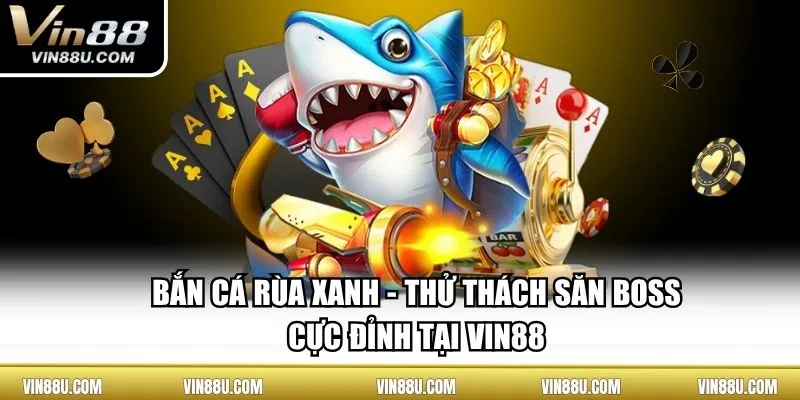 Bắn Cá Rùa Xanh - Thử Thách Săn Boss Cực Đỉnh Tại VIN88 
