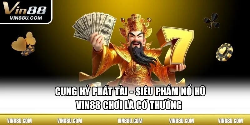 Cung Hỷ Phát Tài - Siêu Phẩm Nổ Hũ Vin88 Chơi Là Có Thưởng 