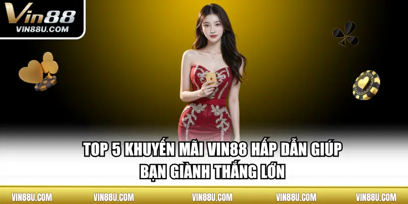 Top 5 Khuyến Mãi VIN88 Hấp Dẫn Giúp Bạn Giành Thắng Lớn