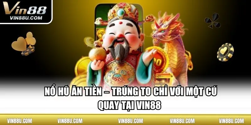Nổ Hũ Ăn Tiền – Trúng To Chỉ Với Một Cú Quay Tại VIN88 