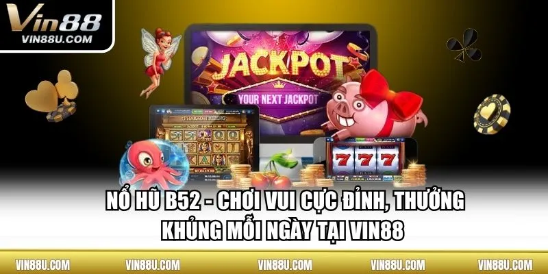 Nổ hũ B52 - Chơi Vui Cực Đỉnh, Thưởng Khủng Mỗi Ngày Tại VIN88 