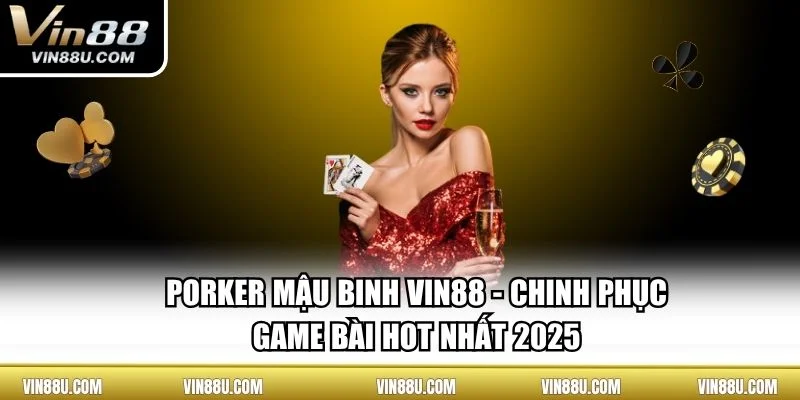 Porker Mậu Binh VIN88 - Chinh Phục Game Bài Hot Nhất 2025
