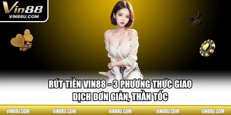 Rút tiền VIN88 - 3 phương thức giao dịch đơn giản, thần tốc