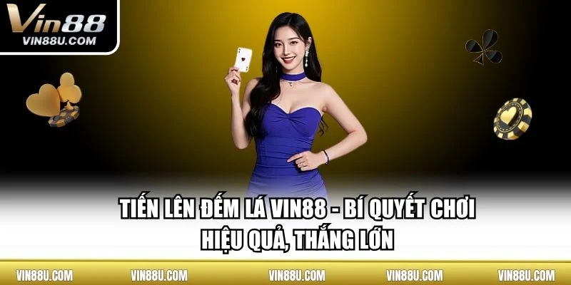 Tiến Lên Đếm Lá VIN88 - Bí Quyết Chơi Hiệu Quả, Thắng Lớn