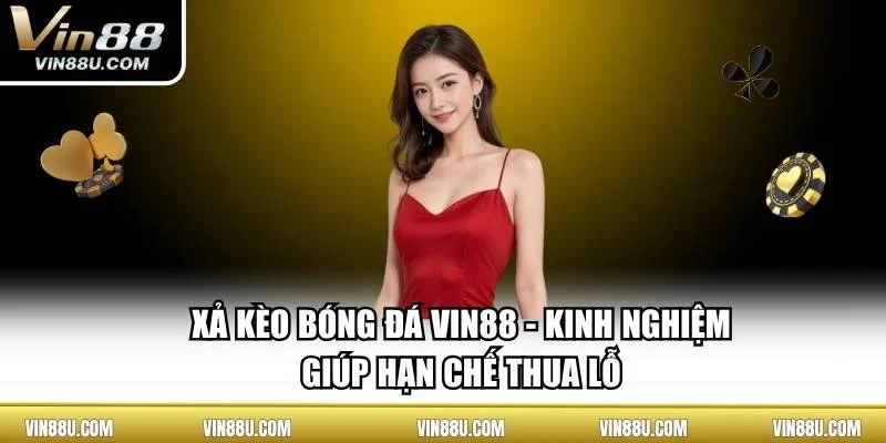 Xả Kèo Bóng Đá VIN88 - Kinh Nghiệm Giúp Hạn Chế Thua Lỗ